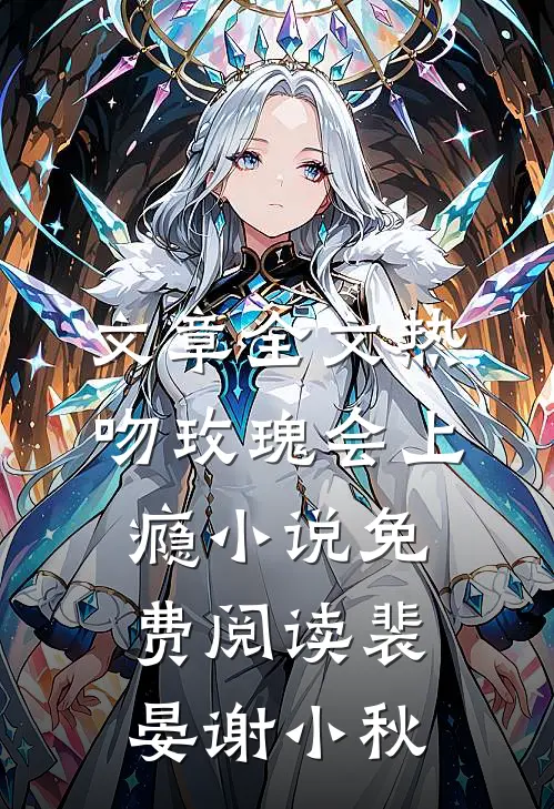 文章全文热吻玫瑰会上瘾小说免费阅读裴晏谢小秋