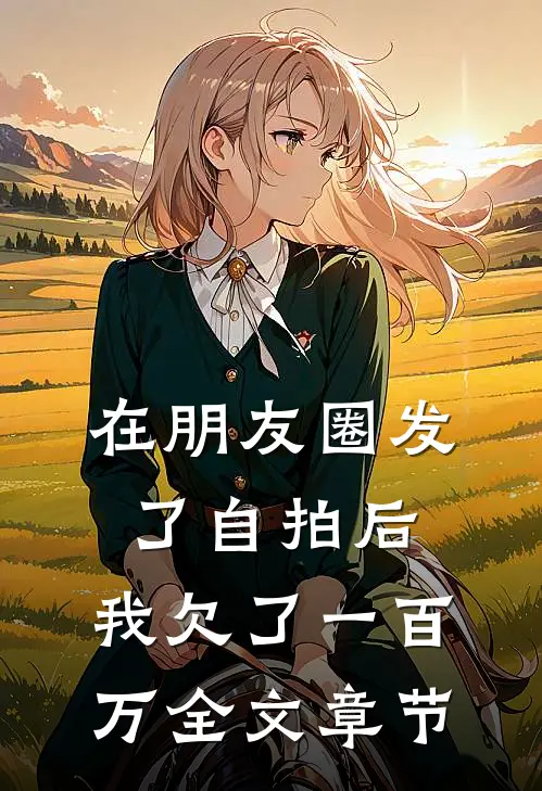 在朋友圈发了自拍后，我欠了一百万全文章节