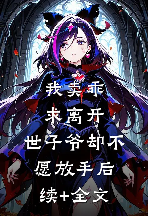 我卖乖求离开，世子爷却不愿放手后续+全文
