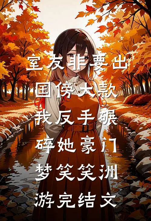 室友非要出国傍大款，我反手碾碎她豪门梦笑笑洲游完结文
