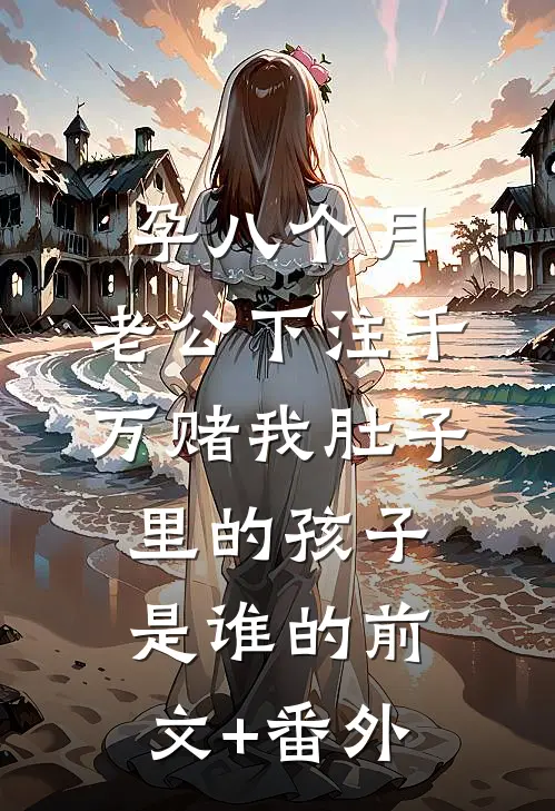 孕八个月，老公下注千万赌我肚子里的孩子是谁的前文+番外