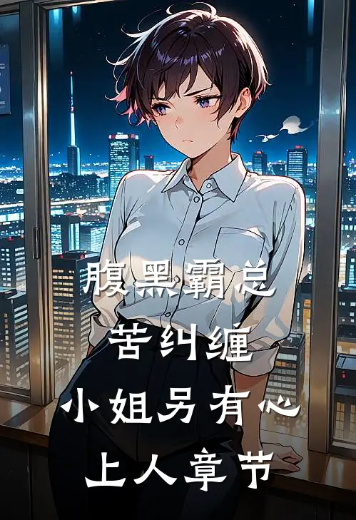 腹黑霸总苦纠缠，小姐另有心上人章节