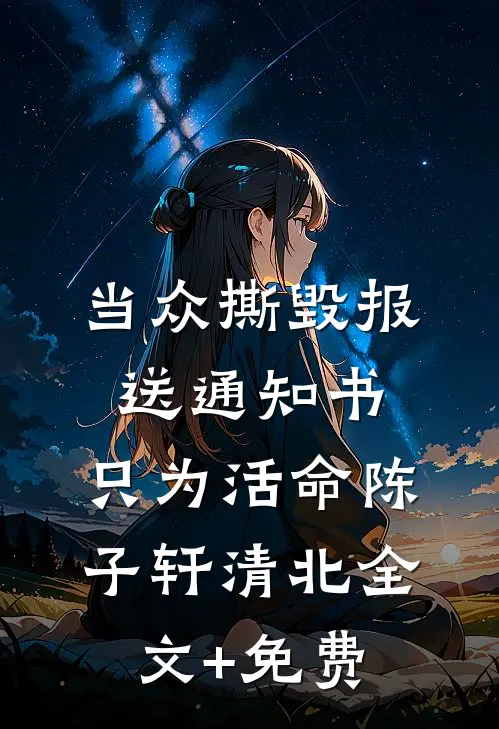 当众撕毁报送通知书，只为活命陈子轩清北全文+免费