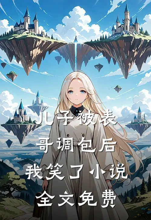 儿子被表哥调包后,我笑了全文免费观看