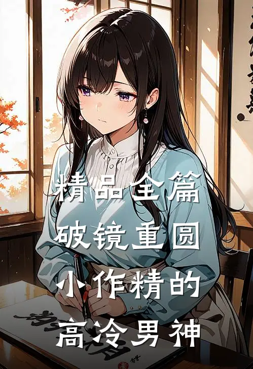 精品全篇破镜重圆：小作精的高冷男神