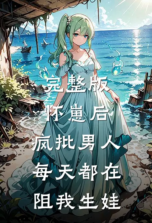 完整版怀崽后，疯批男人每天都在阻我生娃