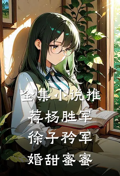 全集小说推荐杨胜军徐子矜(军婚甜蜜蜜)