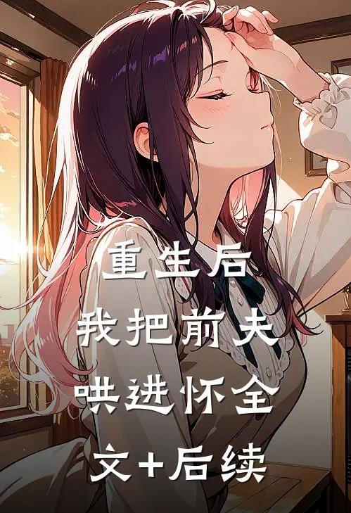 重生后，我把前夫哄进怀全文+后续
