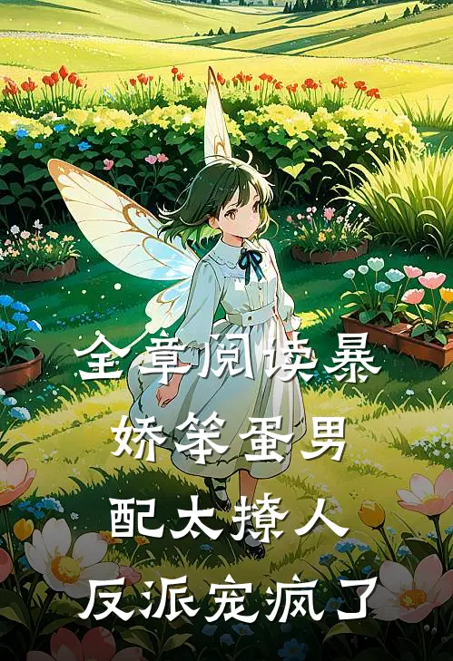 全章阅读暴娇笨蛋男配太撩人，反派宠疯了