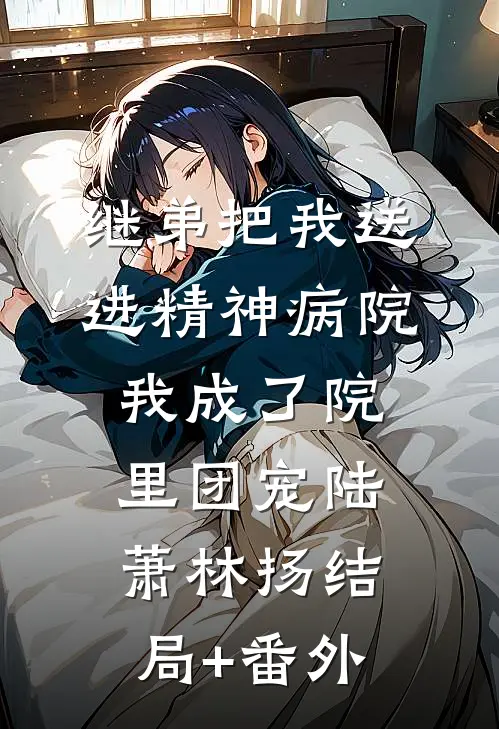 继弟把我送进精神病院，我成了院里团宠陆萧林扬结局+番外