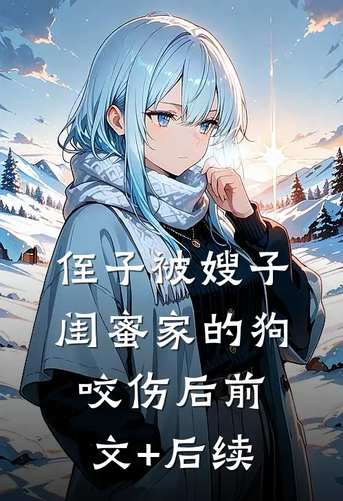 侄子被嫂子闺蜜家的狗咬伤后前文+后续