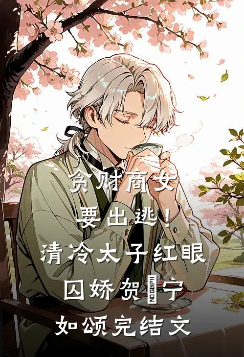 贪财商女要出逃！清冷太子红眼囚娇贺玥宁如颂完结文