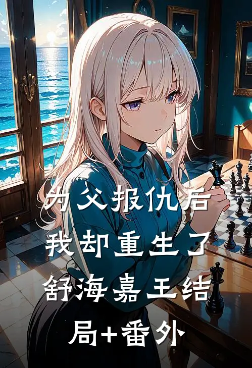 为父报仇后我却重生了舒海嘉王结局+番外