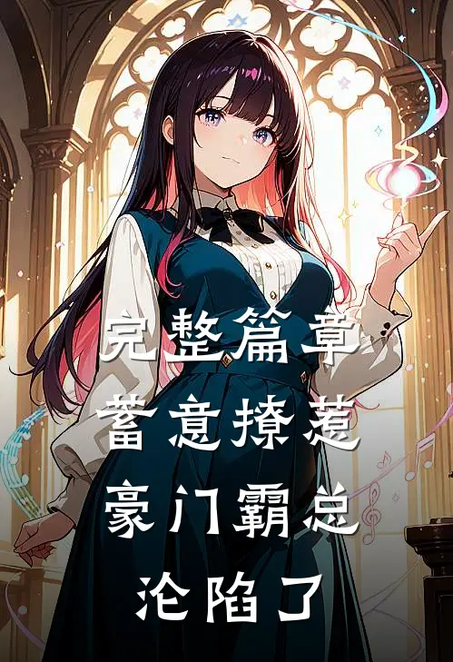 完整篇章蓄意撩惹：豪门霸总沦陷了