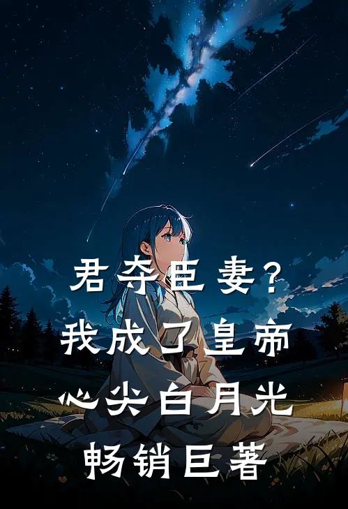 君夺臣妻？我成了皇帝心尖白月光畅销巨著