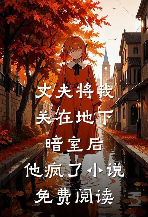 丈夫将我关在地下暗室后,他疯了免费阅读