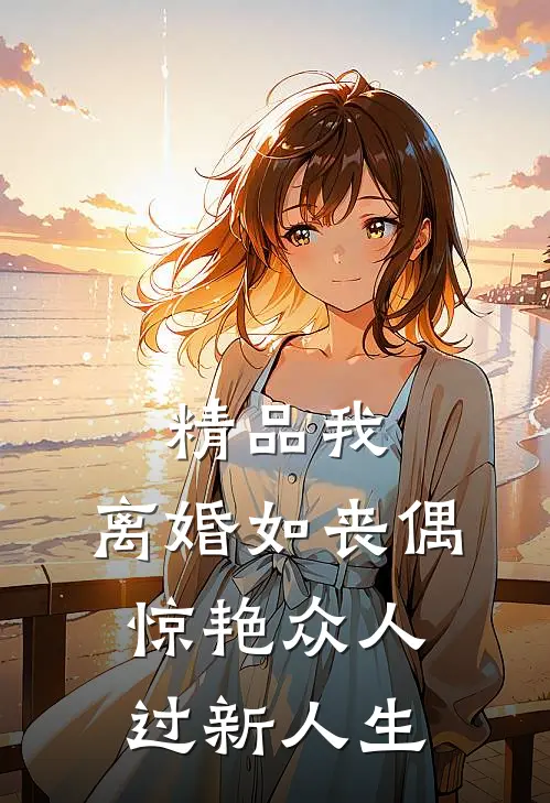 精品我，离婚如丧偶，惊艳众人过新人生