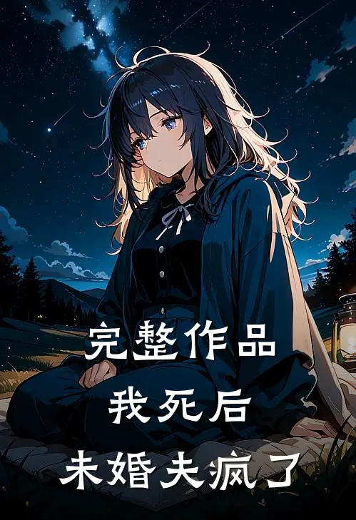 完整作品我死后，未婚夫疯了