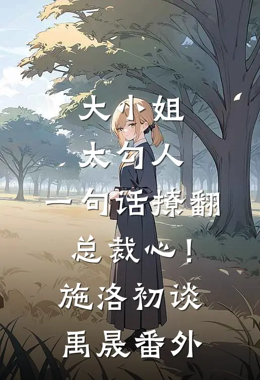 大小姐太勾人，一句话撩翻总裁心！施洛初谈禹晟番外