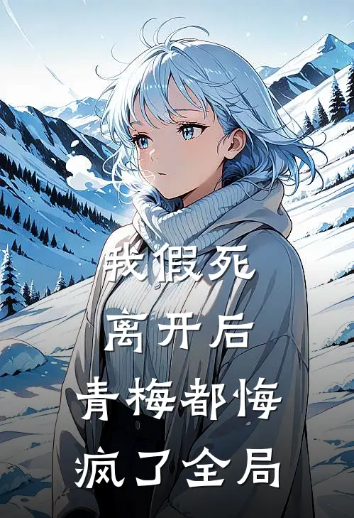 我假死离开后，青梅都悔疯了全局