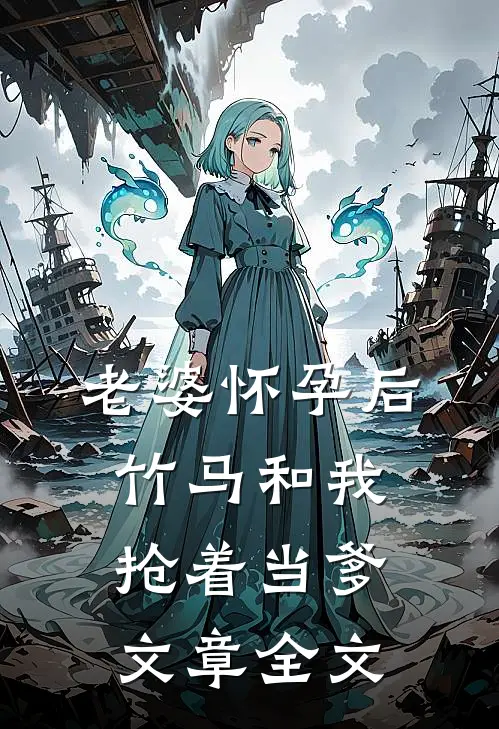 老婆怀孕后，竹马和我抢着当爹文章全文