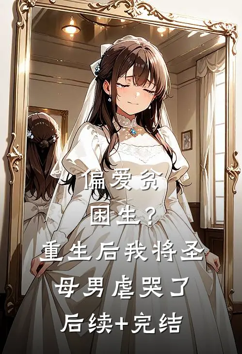 偏爱贫困生？重生后我将圣母男虐哭了后续+完结