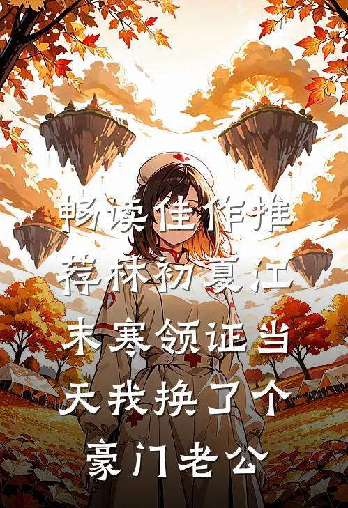 畅读佳作推荐林初夏江末寒领证当天我换了个豪门老公