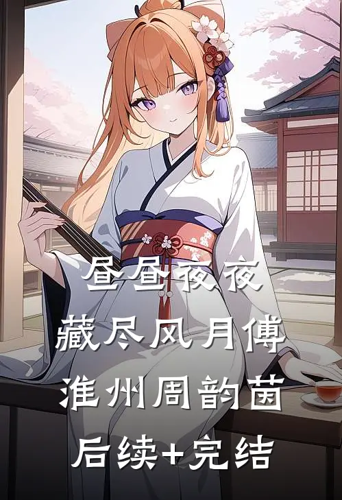 昼昼夜夜，藏尽风月傅淮州周韵茵后续+完结