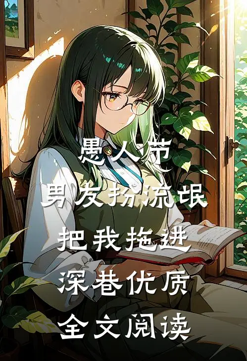 愚人节，男友扮流氓把我拖进深巷优质全文阅读
