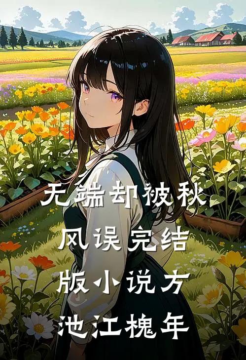 无端却被秋风误完结版小说方池江槐年