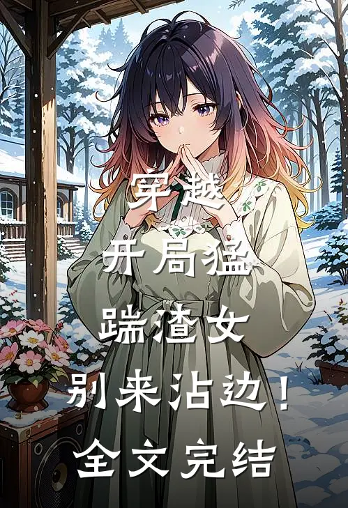 穿越开局猛踹渣女,别来沾边!全文完结