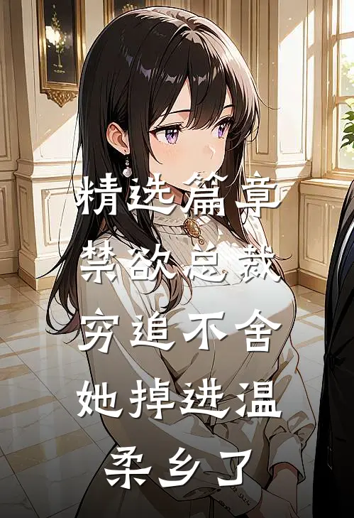 精选篇章禁欲总裁穷追不舍,她掉进温柔乡了
