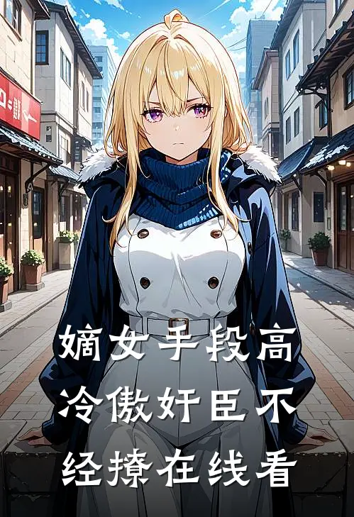 嫡女手段高，冷傲奸臣不经撩在线看