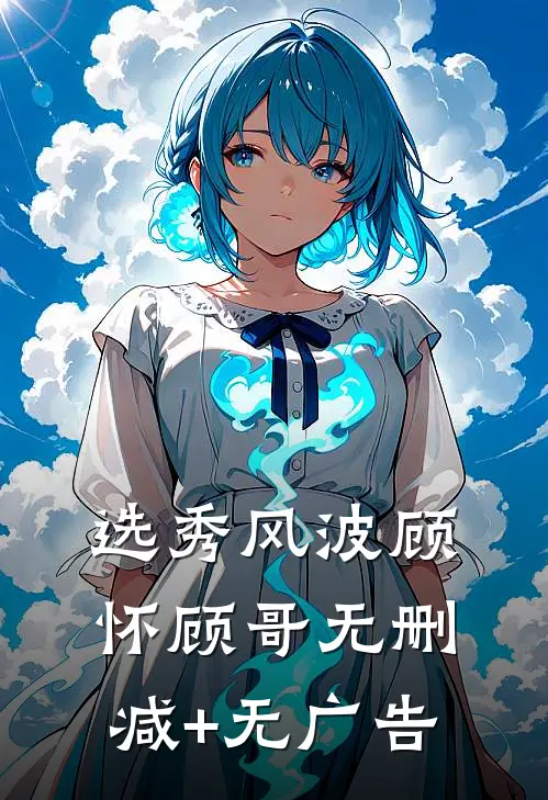 选秀风波顾怀顾哥无删减+无广告