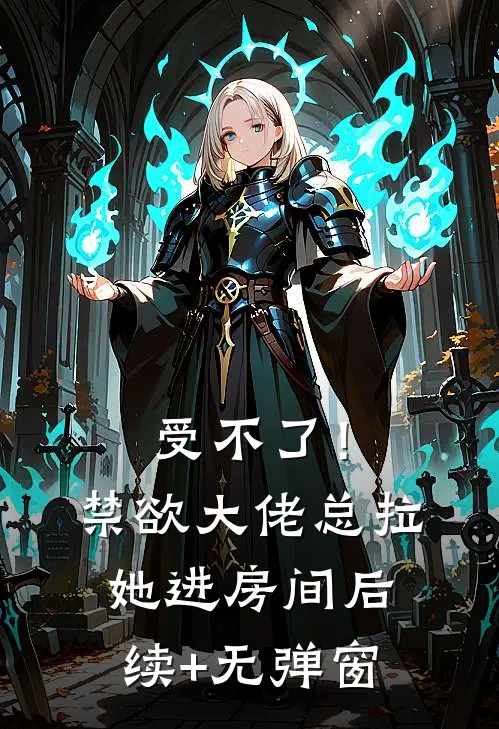 受不了！禁欲大佬总拉她进房间后续+无弹窗