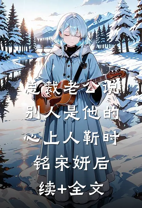 总裁老公说别人是他的心上人靳时铭宋妍后续+全文