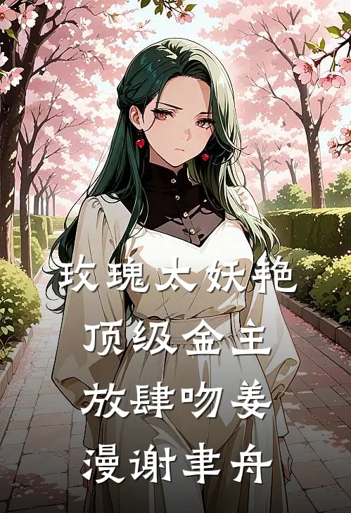 玫瑰太妖艳，顶级金主放肆吻姜漫谢聿舟