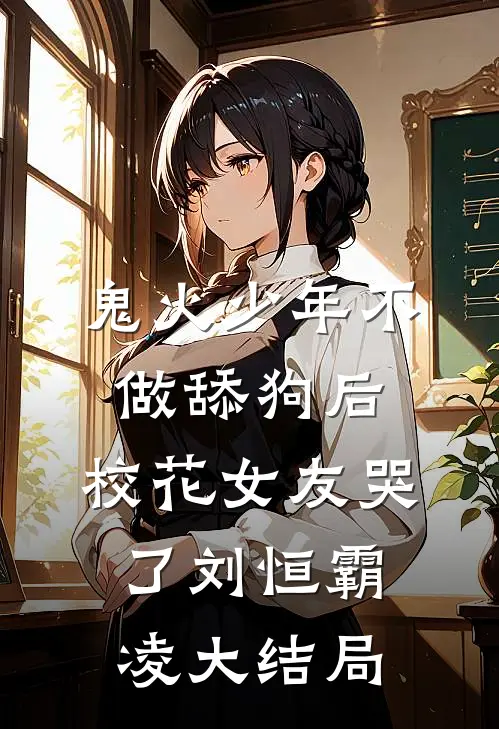 鬼火少年不做舔狗后，校花女友哭了刘恒霸凌大结局