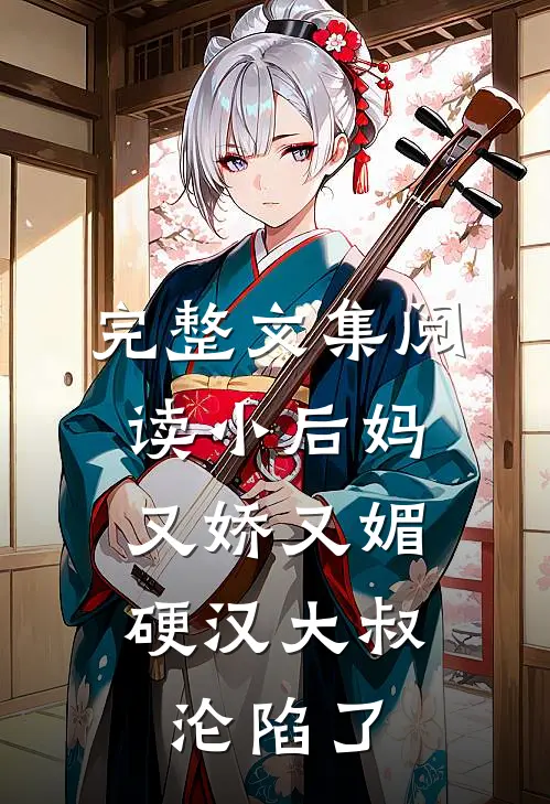 完整文集阅读小后妈又娇又媚：硬汉大叔沦陷了
