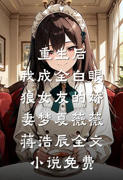 重生后，我成全白眼狼女友的娇妻梦夏薇薇蒋浩辰全文小说免费