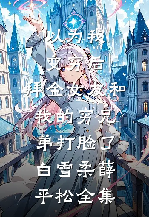 以为我变穷后，拜金女友和我的穷兄弟打脸了白雪柔薛平松 全集