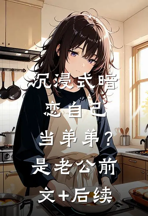 沉浸式暗恋自己，当弟弟？是老公前文+后续