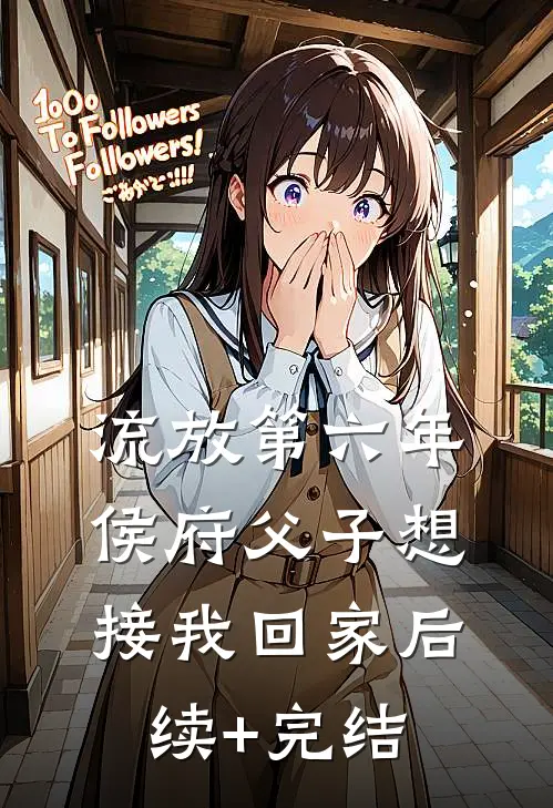 流放第六年，侯府父子想接我回家后续+完结