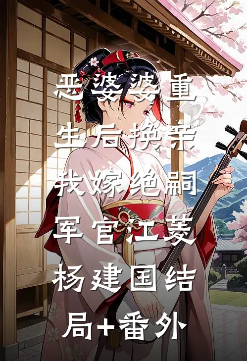 恶婆婆重生后换亲，我嫁绝嗣军官江菱杨建国结局+番外