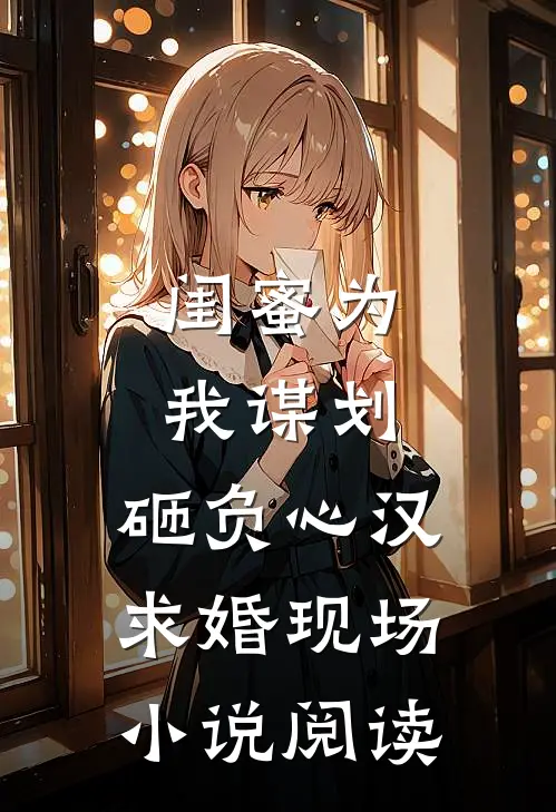 闺蜜为我谋划，砸负心汉求婚现场小说阅读