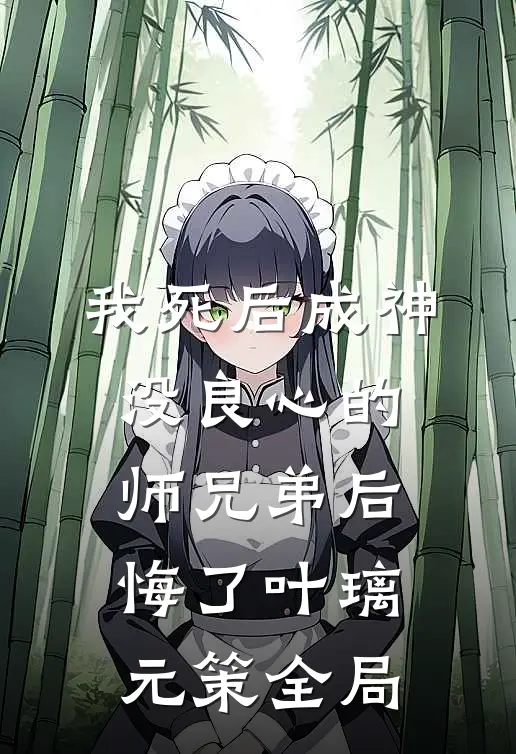 我死后成神，没良心的师兄弟后悔了叶璃元策全局