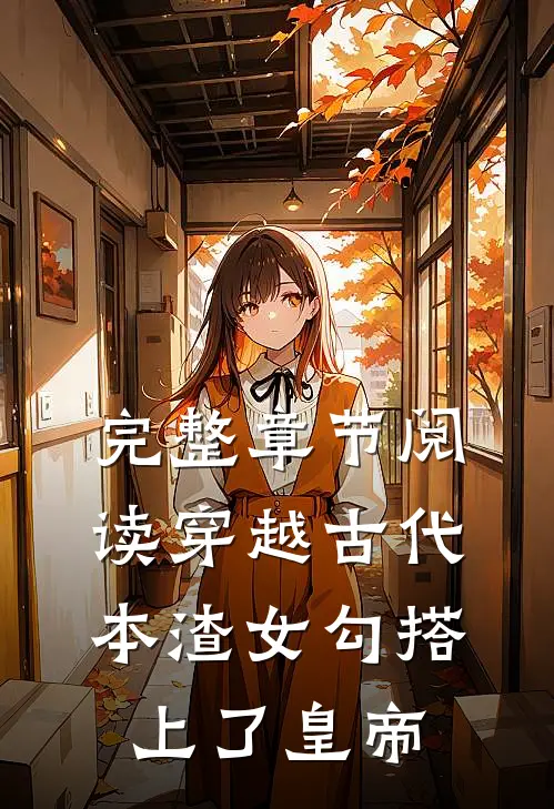 完整章节阅读穿越古代，本渣女勾搭上了皇帝