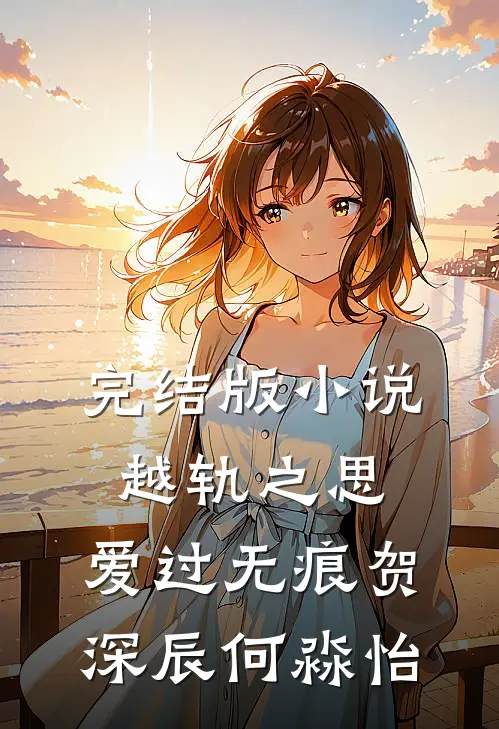 完结版小说越轨之思，爱过无痕贺深辰何淼怡
