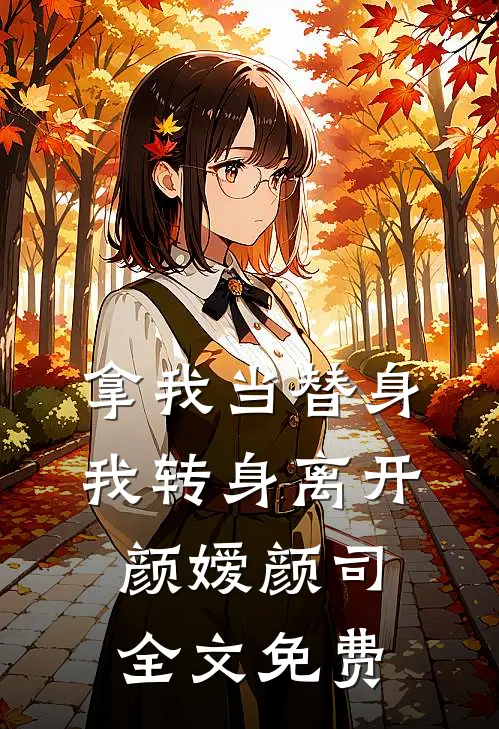 拿我当替身，我转身离开颜嫒颜司全文免费