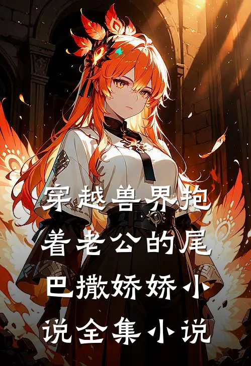 穿越兽界抱着老公的尾巴撒娇娇小说全集小说